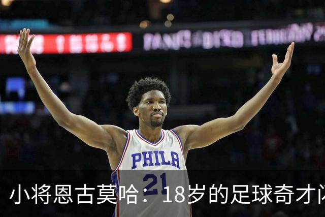 小将恩古莫哈：18岁的足球奇才闪耀欧冠赛场！