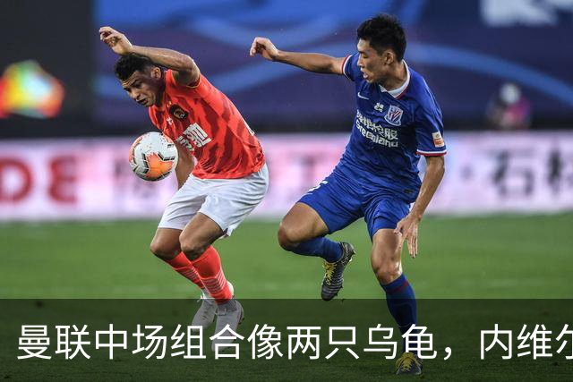 曼联中场组合像两只乌龟，内维尔：快点换掉吧！